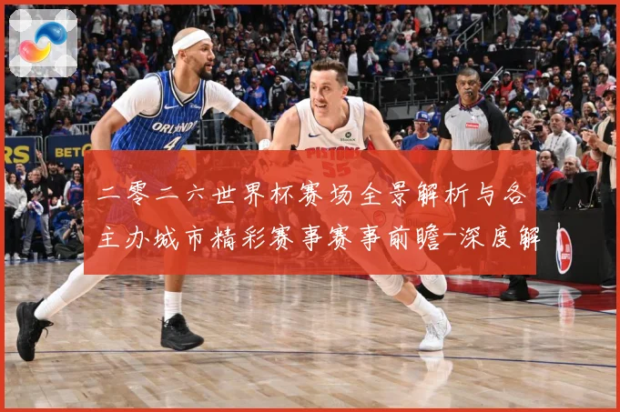 二零二六世界杯赛场全景解析与各主办城市精彩赛事赛事前瞻-深度解析
