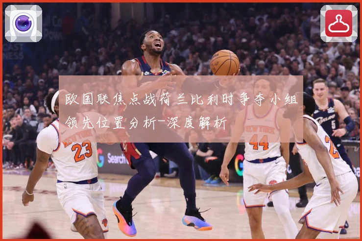 欧国联焦点战荷兰比利时争夺小组领先位置分析-深度解析