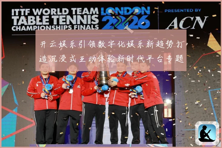 开云娱乐引领数字化娱乐新趋势打造沉浸式互动体验新时代平台专题观察-深度解析
