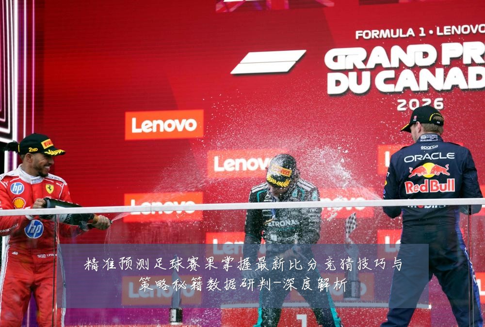 精准预测足球赛果掌握最新比分竞猜技巧与策略秘籍数据研判-深度解析