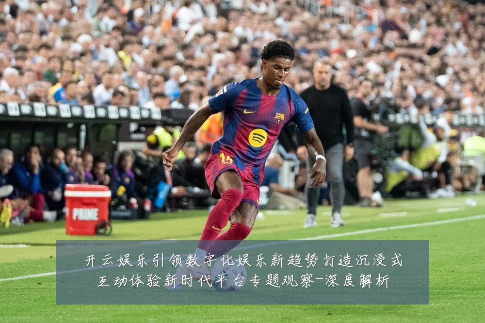 开云娱乐引领数字化娱乐新趋势打造沉浸式互动体验新时代平台专题观察-深度解析