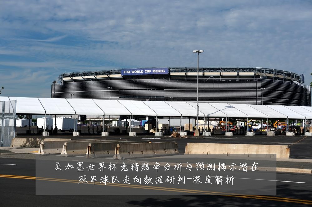 美加墨世界杯竞猜赔率分析与预测揭示潜在冠军球队走向数据研判-深度解析