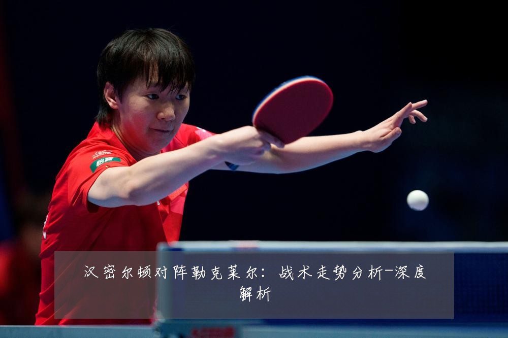 汉密尔顿对阵勒克莱尔：战术走势分析-深度解析