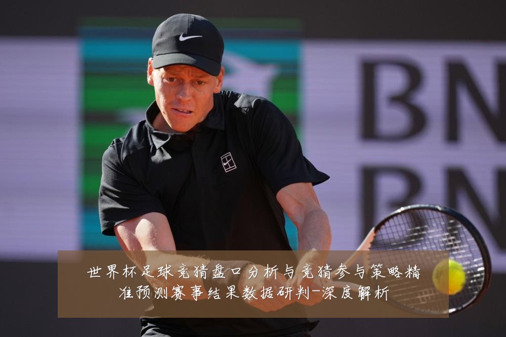 世界杯足球竞猜盘口分析与竞猜参与策略精准预测赛事结果数据研判-深度解析