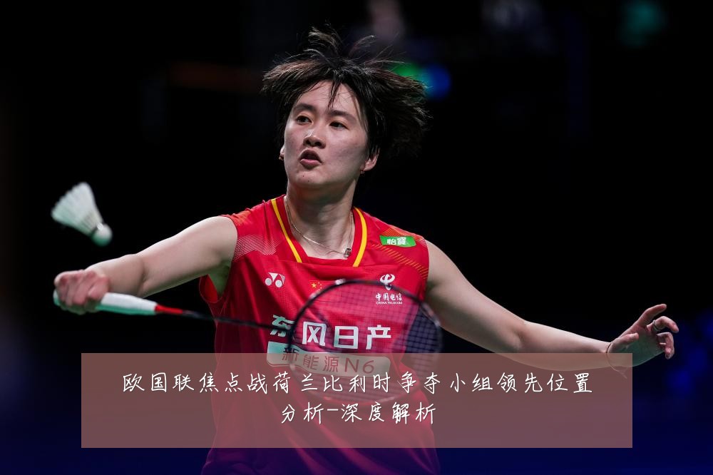 欧国联焦点战荷兰比利时争夺小组领先位置分析-深度解析
